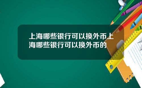 上海哪些银行可以换外币上海哪些银行可以换外币的