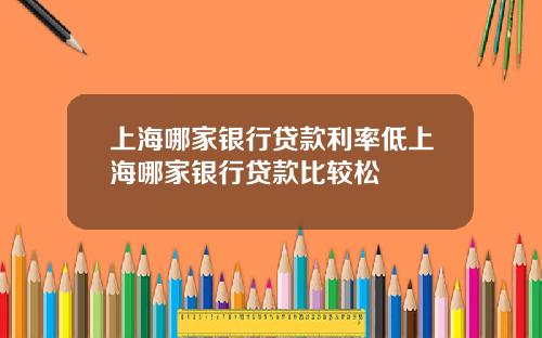 上海哪家銀行貸款利率低上海哪家銀行貸款比較松