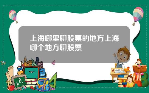 上海哪里聊股票的地方上海哪个地方聊股票