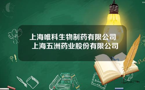 上海唯科生物制药有限公司 上海五洲药业股份有限公司