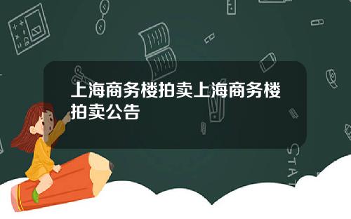 上海商务楼拍卖上海商务楼拍卖公告