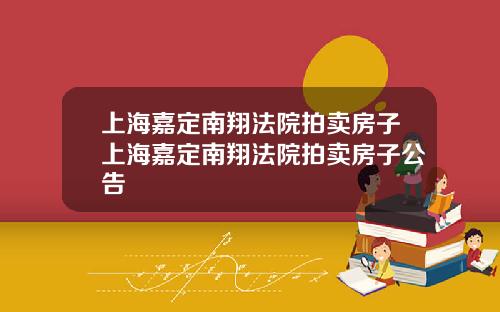 上海嘉定南翔法院拍卖房子上海嘉定南翔法院拍卖房子公告