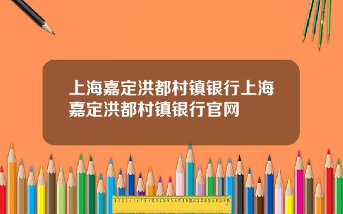 上海嘉定洪都村镇银行上海嘉定洪都村镇银行官网