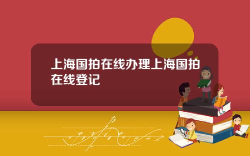上海國拍在線辦理上海國拍在線登記
