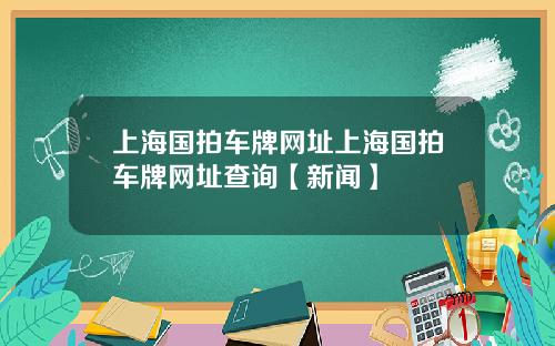 上海国拍车牌网址上海国拍车牌网址查询【新闻】