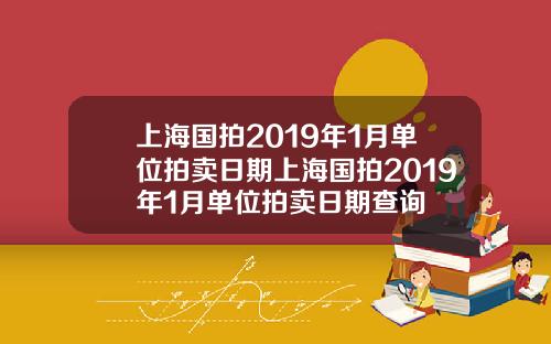 上海国拍2019年1月单位拍卖日期上海国拍2019年1月单位拍卖日期查询