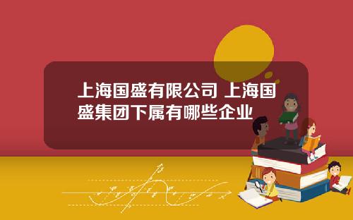 上海国盛有限公司 上海国盛集团下属有哪些企业