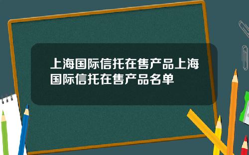 上海國際信托在售産品上海國際信托在售産品名單