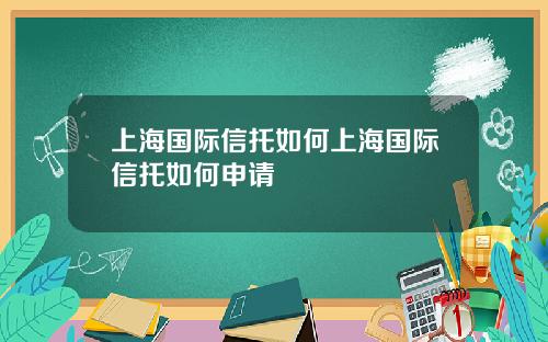 上海国际信托如何上海国际信托如何申请