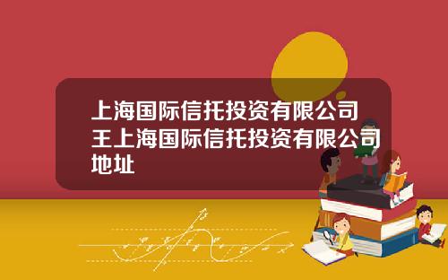 上海国际信托投资有限公司王上海国际信托投资有限公司地址