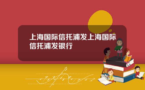 上海国际信托浦发上海国际信托浦发银行