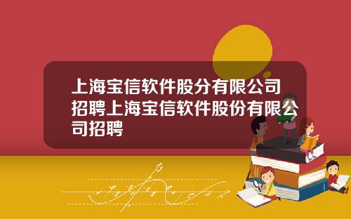 上海寶信軟件股分有限公司招聘上海寶信軟件股份有限公司招聘