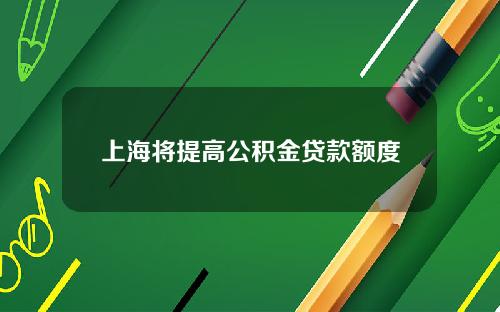 上海將提高公積金貸款額度