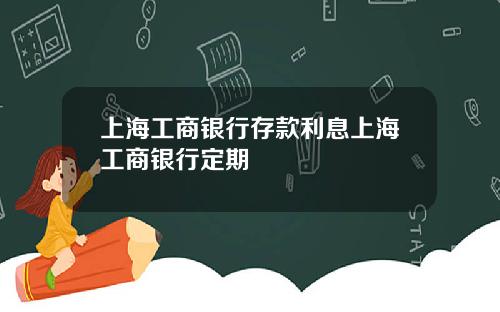 上海工商銀行存款利息上海工商銀行定期