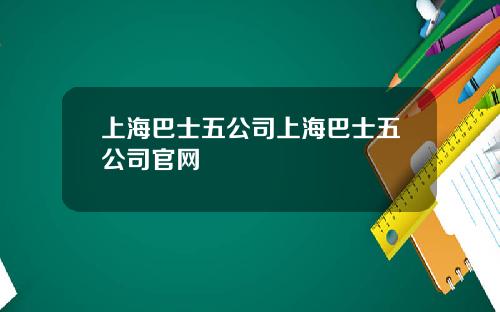 上海巴士五公司上海巴士五公司官網