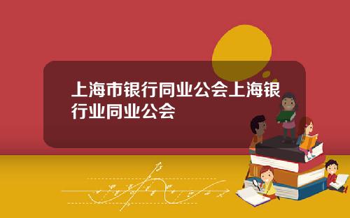 上海市銀行同業公會上海銀行業同業公會