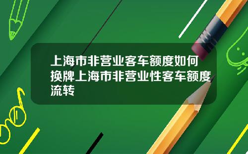 上海市非營業客車額度如何換牌上海市非營業性客車額度流轉