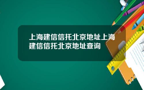 上海建信信托北京地址上海建信信托北京地址查詢