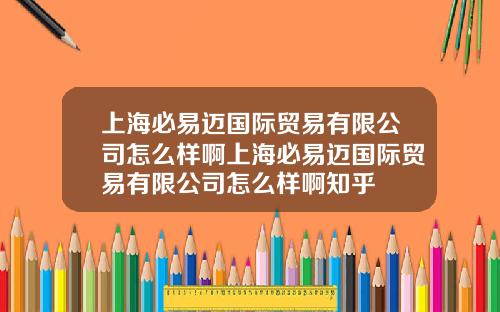 上海必易迈国际贸易有限公司怎么样啊上海必易迈国际贸易有限公司怎么样啊知乎