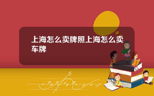 上海怎麽賣牌照上海怎麽賣車牌