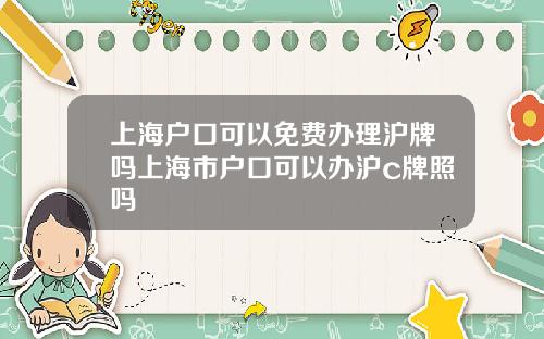 上海戶口可以免費辦理滬牌嗎上海市戶口可以辦滬c牌照嗎