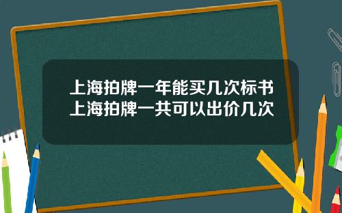 上海拍牌一年能買幾次標書上海拍牌一共可以出價幾次