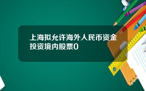 上海拟允许海外人民币资金投资境内股票0