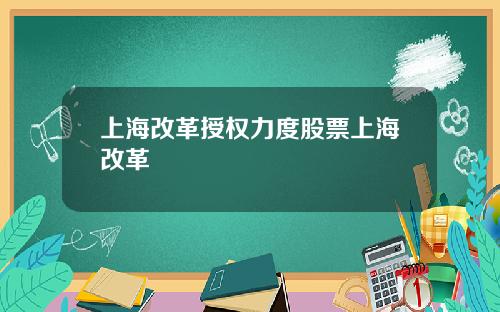 上海改革授權力度股票上海改革