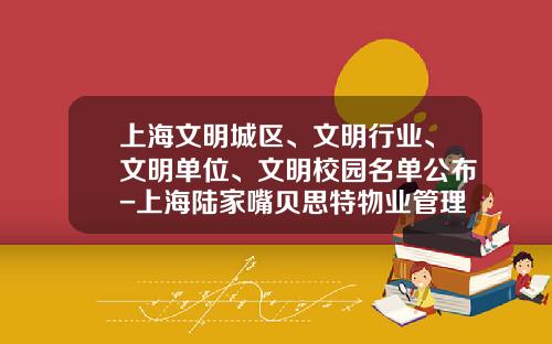 上海文明城區、文明行業、文明單位、文明校園名單公佈-上海陸家嘴貝思特物業琯理有限公司