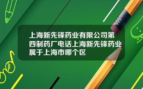 上海新先鋒葯業有限公司第四制葯廠電話上海新先鋒葯業屬於上海市哪個區