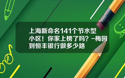 上海新命名141個節水型小區！你家上榜了嗎？-梅園到恒豐銀行做多少路