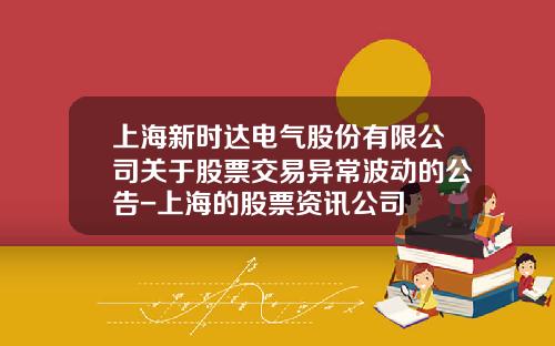 上海新时达电气股份有限公司关于股票交易异常波动的公告-上海的股票资讯公司