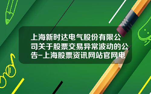 上海新時達電氣股份有限公司關於股票交易異常波動的公告-上海股票資訊網站官網電話