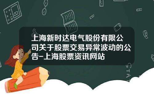 上海新时达电气股份有限公司关于股票交易异常波动的公告-上海股票资讯网站