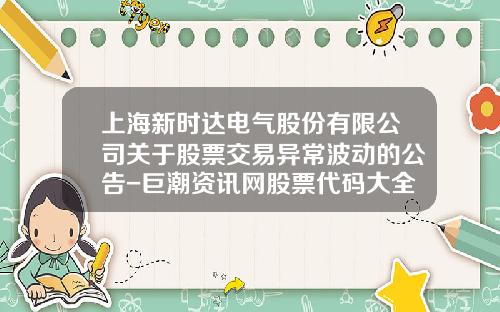 上海新時達電氣股份有限公司關於股票交易異常波動的公告-巨潮資訊網股票代碼大全