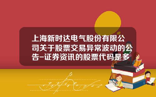上海新時達電氣股份有限公司關於股票交易異常波動的公告-証券資訊的股票代碼是多少