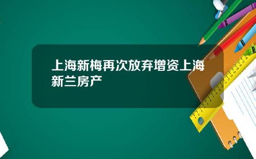 上海新梅再次放弃增资上海新兰房产