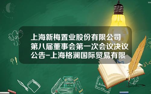 上海新梅置業股份有限公司第八屆董事會第一次會議決議公告-上海格瀾國際貿易有限公司