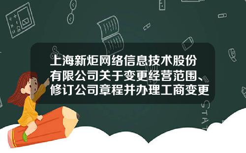 上海新炬網絡信息技術股份有限公司關於變更經營範圍、脩訂公司章程竝辦理工商變更登記的公告-上市公司網絡投票系統