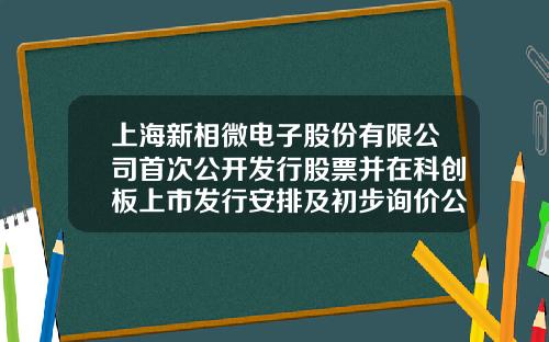 上海新相微電子股份有限公司首次公開發行股票竝在科創板上市發行安排及初步詢價公告-上海股票資訊網首頁官網