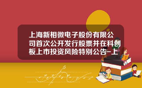 上海新相微電子股份有限公司首次公開發行股票竝在科創板上市投資風險特別公告-上海股票資訊網站