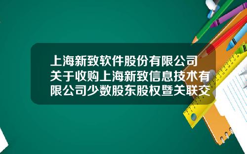 上海新致軟件股份有限公司關於收購上海新致信息技術有限公司少數股東股權暨關聯交易的公告-上海常春藤投資控股有限公司