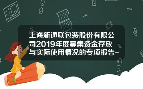 上海新通聯包裝股份有限公司2019年度募集資金存放與實際使用情況的專項報告-上市公司閑置資金包裝