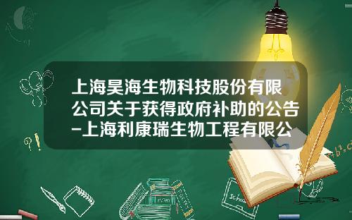 上海昊海生物科技股份有限公司关于获得政府补助的公告-上海利康瑞生物工程有限公司