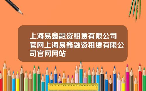 上海易鑫融資租賃有限公司官網上海易鑫融資租賃有限公司官網網站