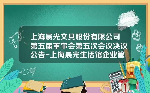 上海晨光文具股份有限公司第五屆董事會第五次會議決議公告-上海晨光生活館企業琯理有限公司