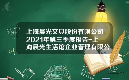 上海晨光文具股份有限公司2021年第三季度报告-上海晨光生活馆企业管理有限公司