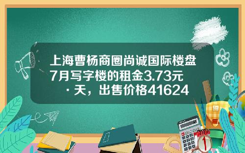 上海曹楊商圈尚誠國際樓磐7月寫字樓的租金3.73元㎡·天，出售價格41624元㎡-創佳資訊股票行情走勢圖