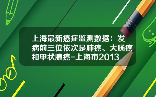 上海最新癌症監測數據：發病前三位依次是肺癌、大腸癌和甲狀腺癌-上海市2013年平均工資是多少