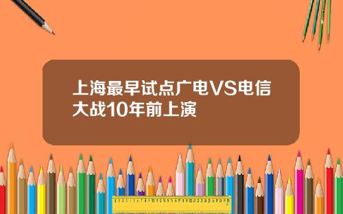 上海最早試點廣電VS電信大戰10年前上縯